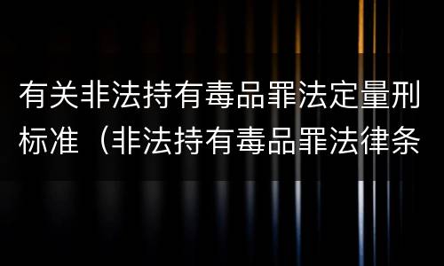 有关非法持有毒品罪法定量刑标准（非法持有毒品罪法律条款）