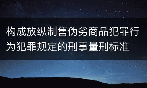 构成放纵制售伪劣商品犯罪行为犯罪规定的刑事量刑标准