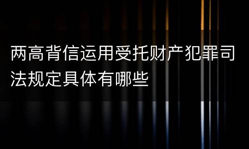 两高背信运用受托财产犯罪司法规定具体有哪些
