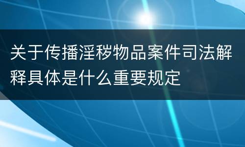 关于传播淫秽物品案件司法解释具体是什么重要规定