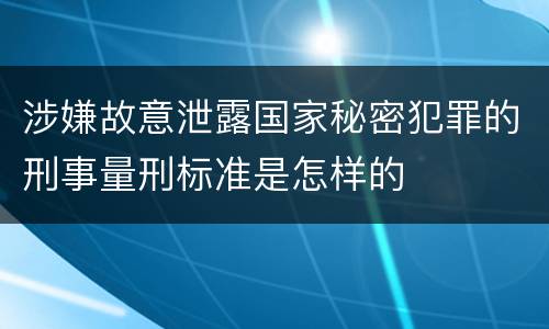 涉嫌故意泄露国家秘密犯罪的刑事量刑标准是怎样的