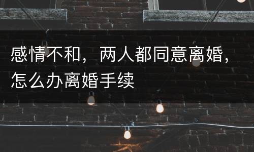 感情不和，两人都同意离婚，怎么办离婚手续