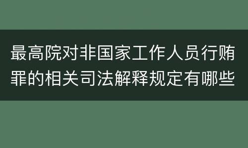 最高院对非国家工作人员行贿罪的相关司法解释规定有哪些重要内容