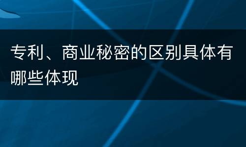 专利、商业秘密的区别具体有哪些体现