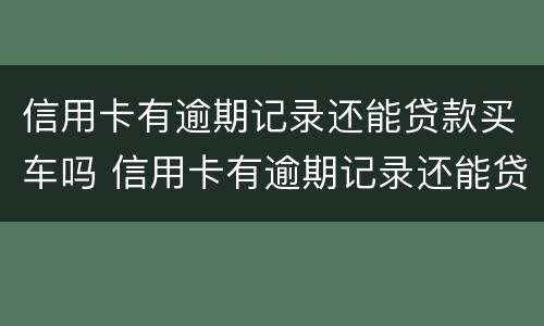 信用卡有逾期记录还能贷款买车吗 信用卡有逾期记录还能贷款买车吗现在