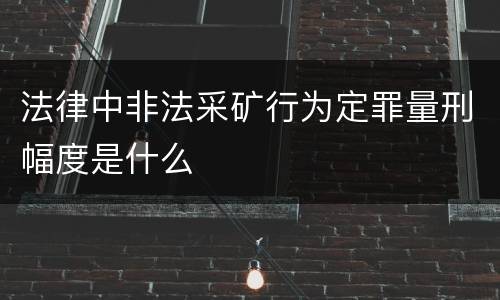 法律中非法采矿行为定罪量刑幅度是什么