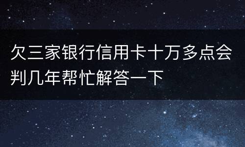 欠三家银行信用卡十万多点会判几年帮忙解答一下