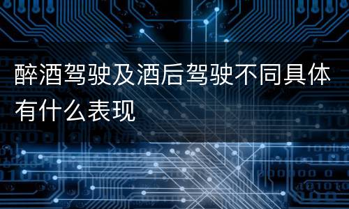醉酒驾驶及酒后驾驶不同具体有什么表现