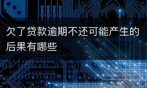 欠了贷款逾期不还可能产生的后果有哪些