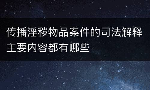 传播淫秽物品案件的司法解释主要内容都有哪些