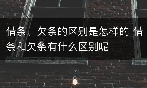 借条、欠条的区别是怎样的 借条和欠条有什么区别呢