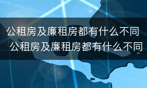 公租房及廉租房都有什么不同 公租房及廉租房都有什么不同之处