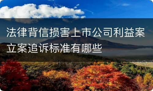 法律背信损害上市公司利益案立案追诉标准有哪些
