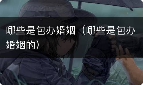 哪些是包办婚姻（哪些是包办婚姻的）