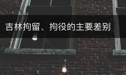 吉林拘留、拘役的主要差别