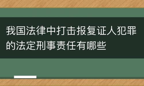 我国法律中打击报复证人犯罪的法定刑事责任有哪些