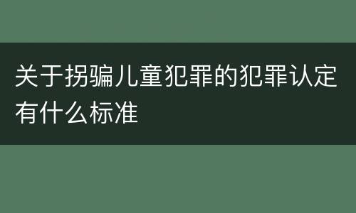 关于拐骗儿童犯罪的犯罪认定有什么标准