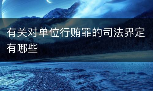 有关对单位行贿罪的司法界定有哪些