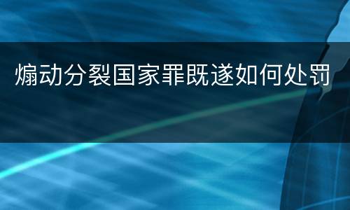 煽动分裂国家罪既遂如何处罚