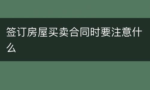签订房屋买卖合同时要注意什么