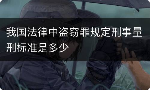 我国法律中盗窃罪规定刑事量刑标准是多少