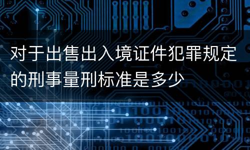 对于出售出入境证件犯罪规定的刑事量刑标准是多少
