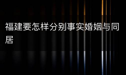 福建要怎样分别事实婚姻与同居