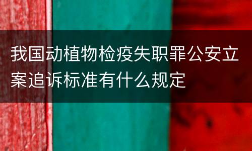 我国动植物检疫失职罪公安立案追诉标准有什么规定