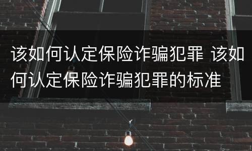 该如何认定保险诈骗犯罪 该如何认定保险诈骗犯罪的标准