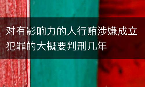 对有影响力的人行贿涉嫌成立犯罪的大概要判刑几年