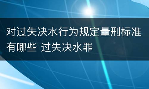 对过失决水行为规定量刑标准有哪些 过失决水罪