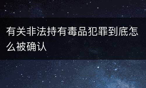 有关非法持有毒品犯罪到底怎么被确认