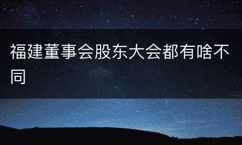 福建董事会股东大会都有啥不同