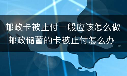 邮政卡被止付一般应该怎么做 邮政储蓄的卡被止付怎么办