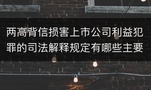 两高背信损害上市公司利益犯罪的司法解释规定有哪些主要内容