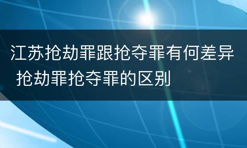 江苏抢劫罪跟抢夺罪有何差异 抢劫罪抢夺罪的区别