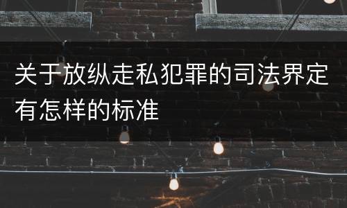 关于放纵走私犯罪的司法界定有怎样的标准