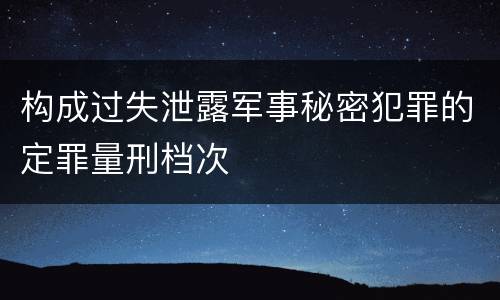 构成过失泄露军事秘密犯罪的定罪量刑档次