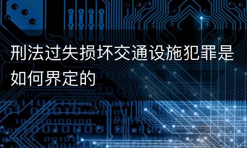 刑法过失损坏交通设施犯罪是如何界定的