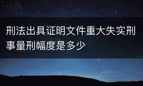 刑法出具证明文件重大失实刑事量刑幅度是多少