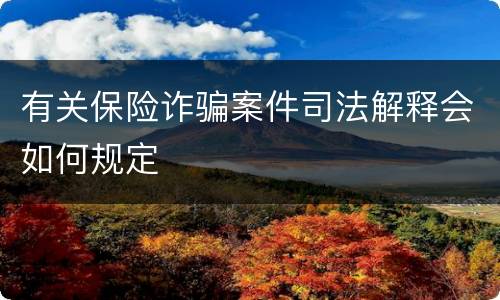 有关保险诈骗案件司法解释会如何规定