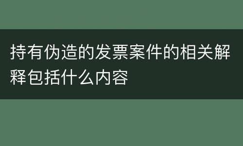 持有伪造的发票案件的相关解释包括什么内容