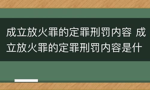 成立放火罪的定罪刑罚内容 成立放火罪的定罪刑罚内容是什么