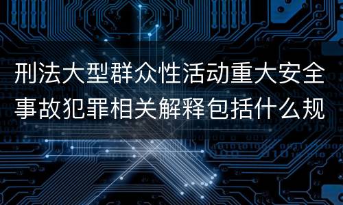 刑法大型群众性活动重大安全事故犯罪相关解释包括什么规定