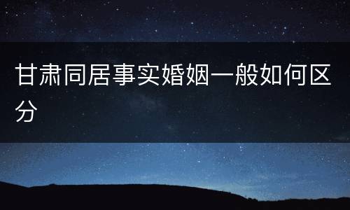 甘肃同居事实婚姻一般如何区分