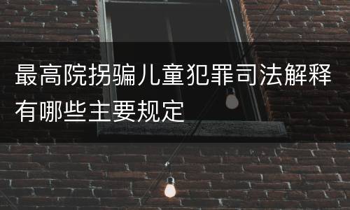 最高院拐骗儿童犯罪司法解释有哪些主要规定