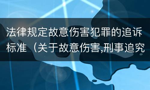 法律规定故意伤害犯罪的追诉标准（关于故意伤害,刑事追究的标准）