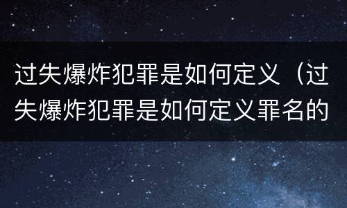 过失爆炸犯罪是如何定义（过失爆炸犯罪是如何定义罪名的）
