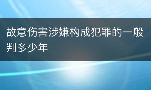 故意伤害涉嫌构成犯罪的一般判多少年
