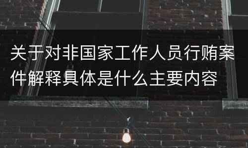 关于对非国家工作人员行贿案件解释具体是什么主要内容
